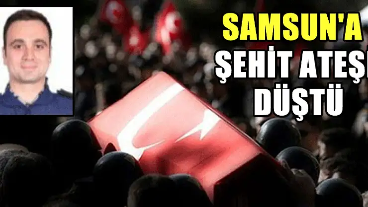 Samsun'a şehit ateşi düştü