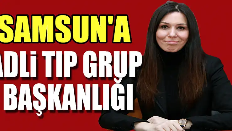 Samsun'a Adli Tıp Grup Başkanlığı