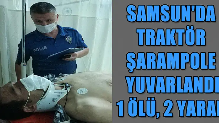 Samsun'da traktör şarampole yuvarlandı: 1 ölü, 2 yaralı