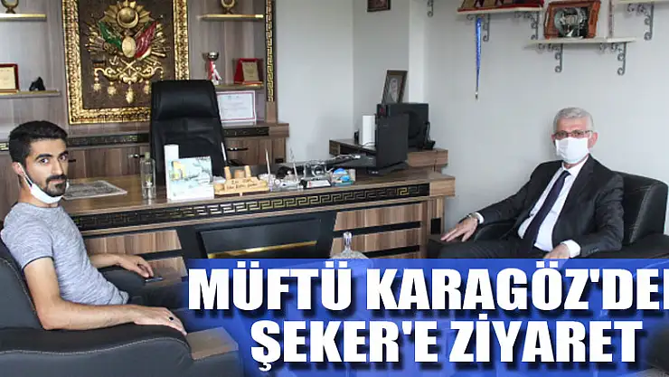 MÜFTÜ KARAGÖZ'DEN ŞEKER'E ZİYARET