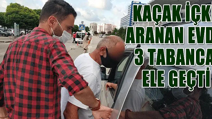 Kaçak içki aranan evde 3 tabanca ele geçti