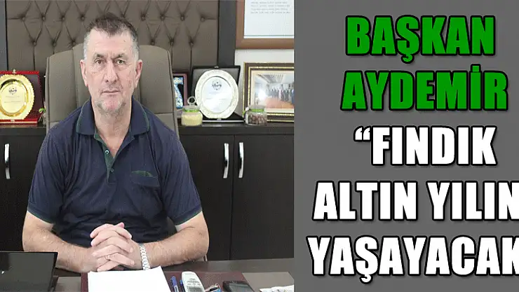 Başkan Aydemir, 'Fındık altın yılını yaşayacak'