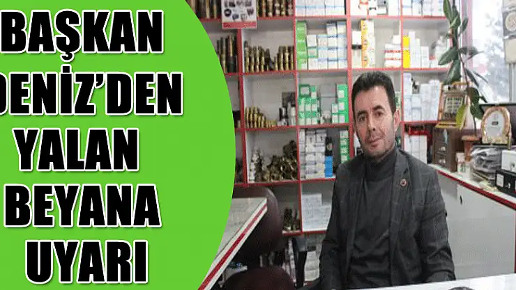 BAŞKAN DENİZ'DEN YALAN BEYANA UYARI