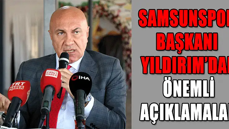 Samsunspor Başkanı Yıldırım'dan önemli açıklamalar
