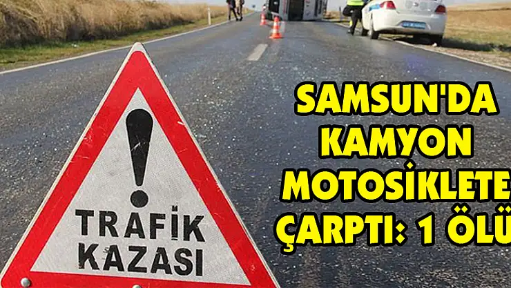 Samsun'da kamyon motosiklete çarptı: 1 ölü