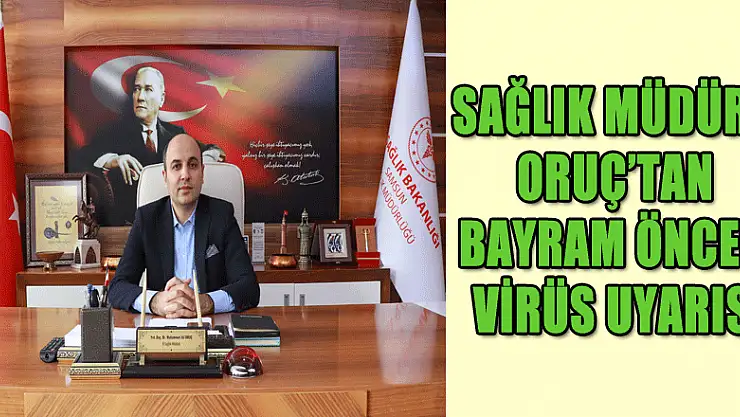 Sağlık Müdürü Oruç'tan bayramda 'aile içi virüs yayılım riski' uyarısı