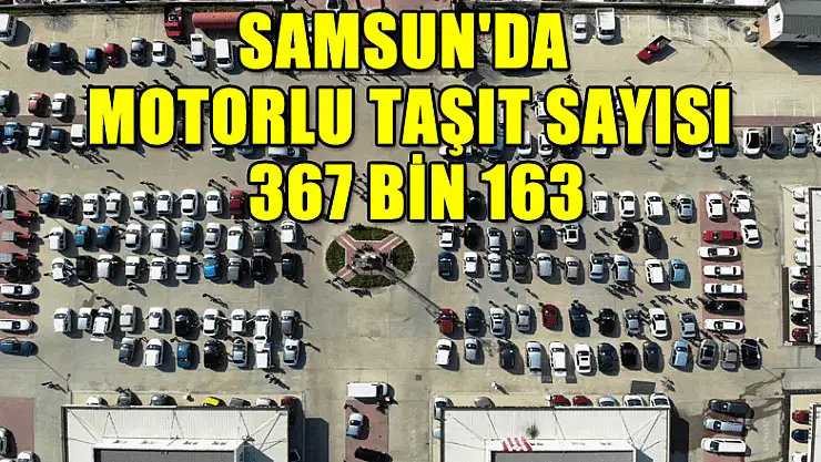 Samsun'da motorlu taşıt sayısı 367 bin 163 oldu