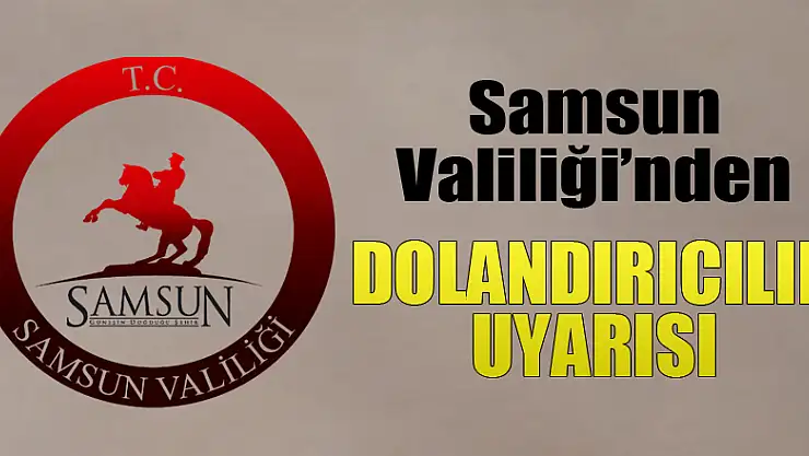 Samsun Valiliği'nden dolandırıcılık uyarısı