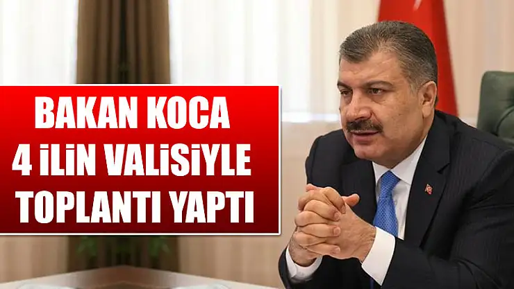 Bakan Koca 4 ilin valisiyle toplantı yaptı
