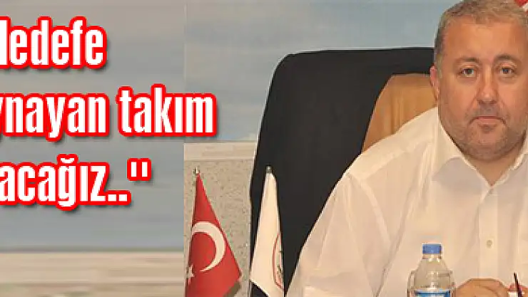 ''Hedefe oynayan takım olacağız..''
