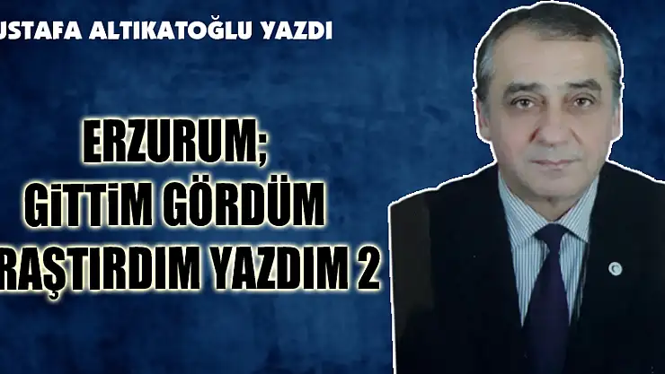 ERZURUM GİTTİM GÖRDÜM ARAŞTIRDIM YAZDIM 2