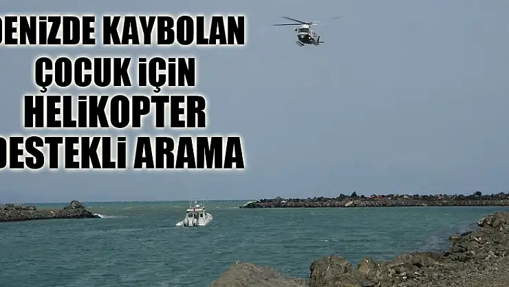 Denizde kaybolan 17 yaşındaki çocuk için helikopter destekli arama