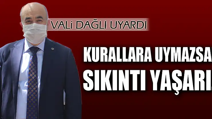 Vali Dağlı: 'Kurallara uymazsak sayılarda artış olur, afaki sıkıntılar yaşarız'