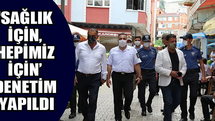 'SAĞLIK İÇİN, HEPİMİZ İÇİN' DENETİM YAPILDI