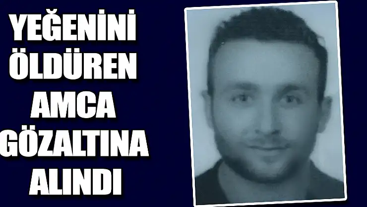 Yeğenini öldüren amca gözaltına alındı