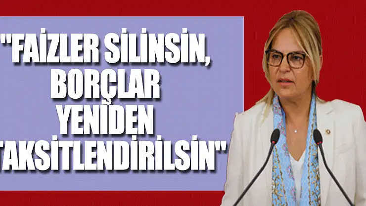 'Faizler silinsin, borçlar yeniden taksitlendirilsin'