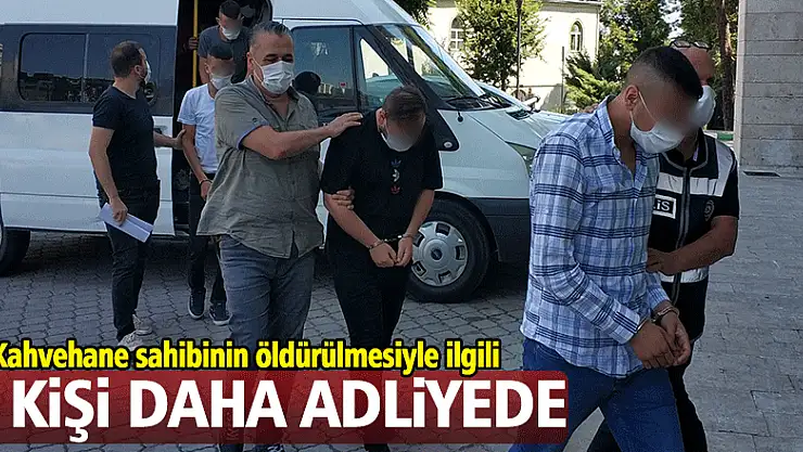Kahvehane sahibinin öldürülmesiyle ilgili 4 kişi daha adliyeye sevk edildi
