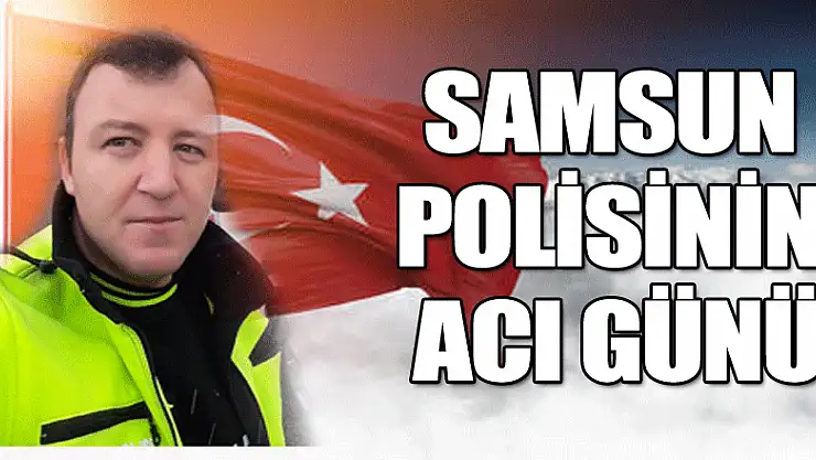 Samsun polisinin acı günü