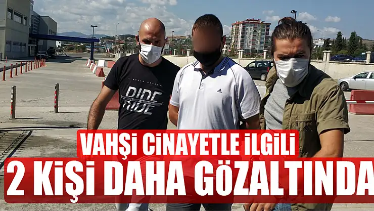 Vahşi cinayetle ilgili 2 kişi daha gözaltına alındı