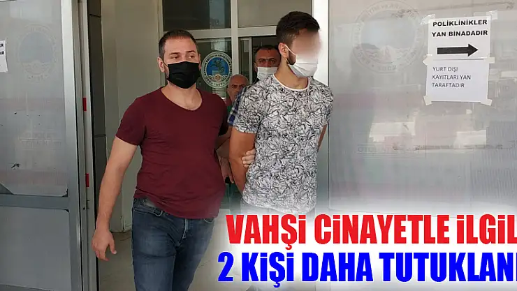 Vahşi cinayetle ilgili 2 kişi daha tutuklandı