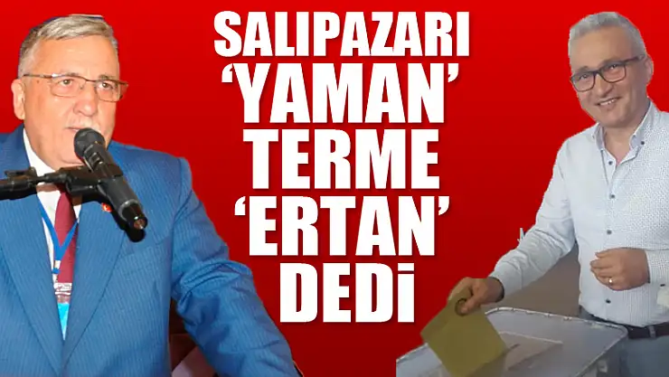 Salıpazarı 'Yaman' Terme 'Ertan' Dedi