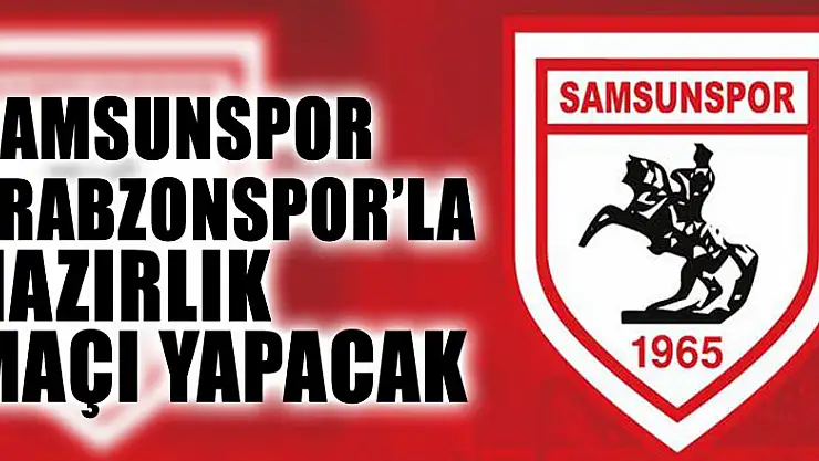 Samsunspor Trabzonspor'la hazırlık maçı yapacak
