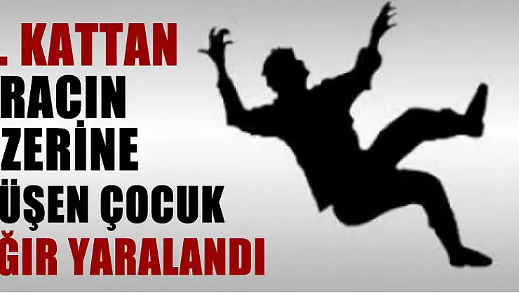 4. kattan aracın üzerine düşen çocuk ağır yaralandı