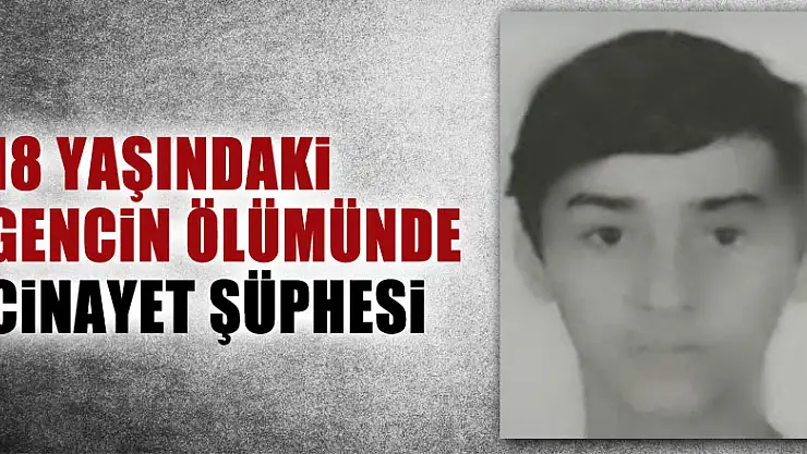18 yaşındaki gencin ölümünde cinayet şüphesi