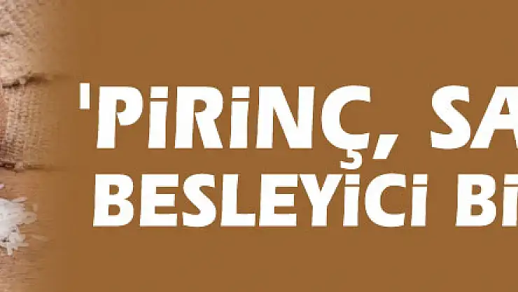 'Pirinç, sağlıklı ve besleyici bir besindir'