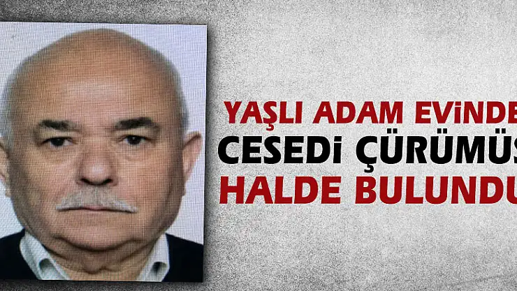 Yaşlı adam evinde cesedi çürümüş halde bulundu