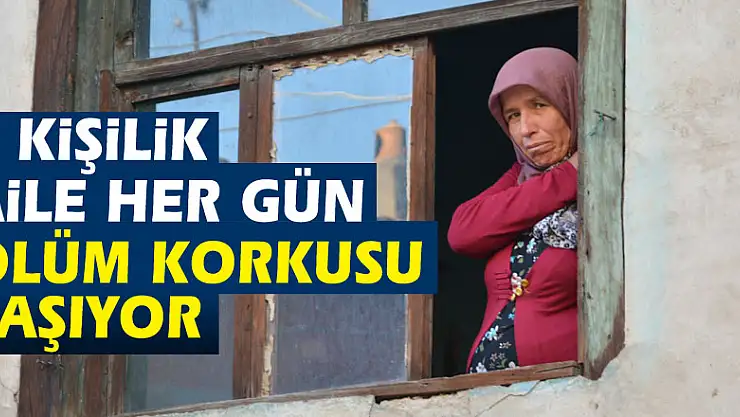7 kişilik aile her gün ölüm korkusu yaşıyor