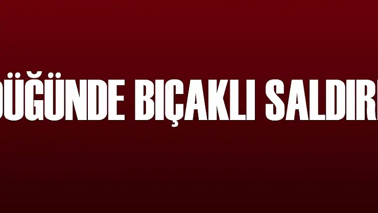 Düğünde bıçaklı saldırı: 1 yaralı