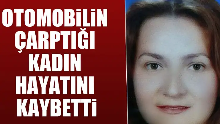 Otomobilin çarptığı kadın hayatını kaybetti