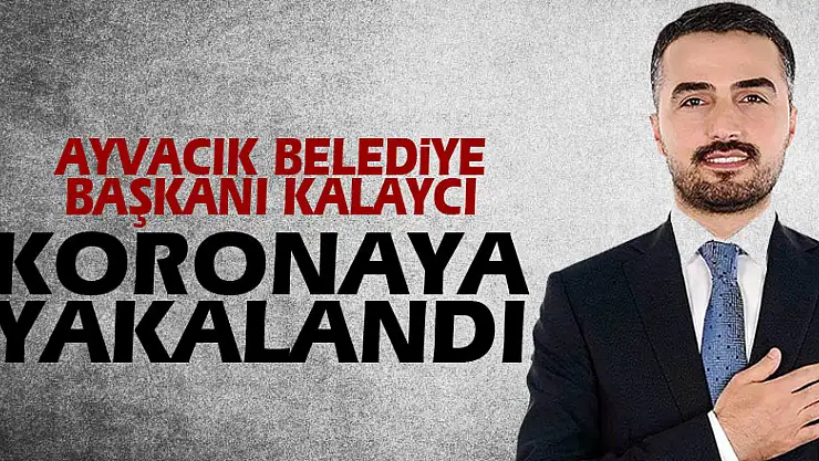 Ayvacık Belediye Başkanı Kalaycı koronaya yakalandı