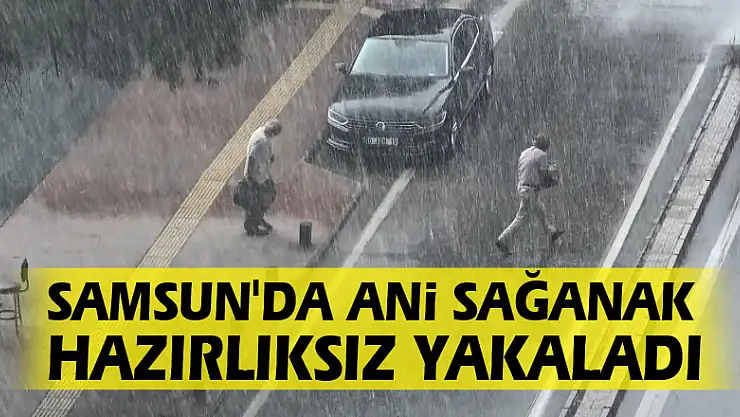 Samsun'da ani sağanak hazırlıksız yakaladı