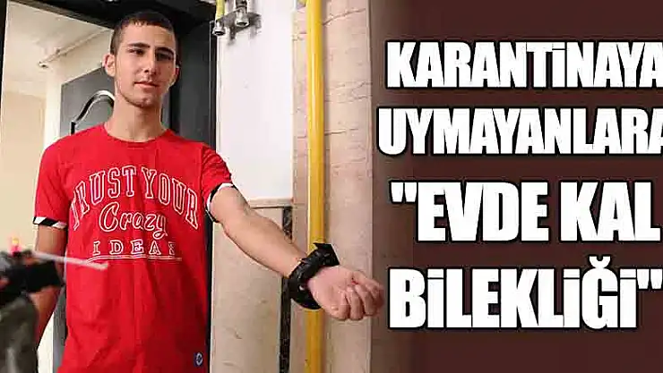 Karantinaya uymayan pozitif vakalara şok dalga: 'Evde kal bilekliği' 