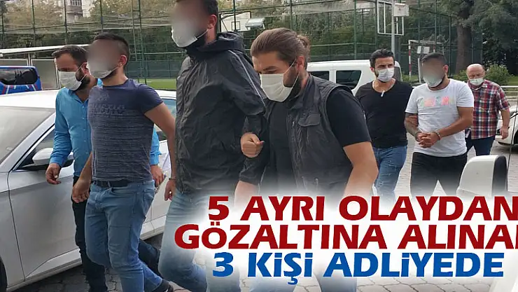 5 ayrı olaydan gözaltına alınan 3 kişi adliyeye sevk edildi