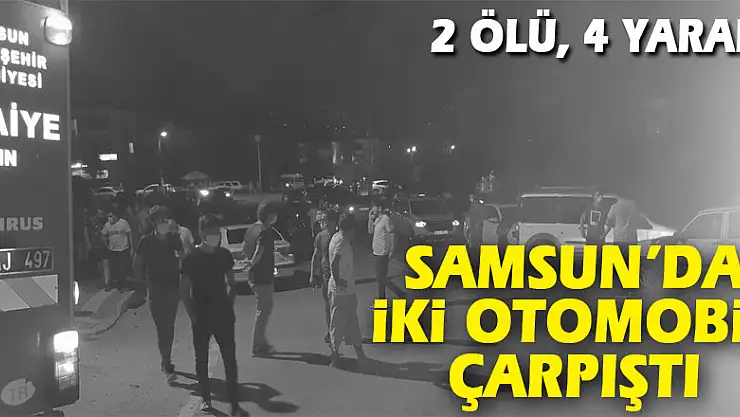 Samsun'da iki otomobil çarpıştı: 2 ölü, 4 yaralı