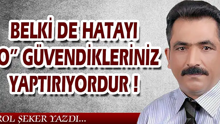 BELKİ DE HATAYI O GÜVENDİKLERİNİZ YAPTIRIYORDUR!