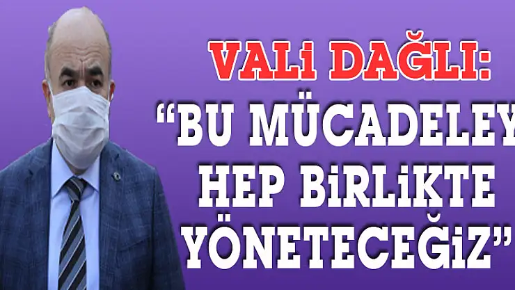 Vali Dağlı: 'Bu mücadeleyi hep birlikte yöneteceğiz'