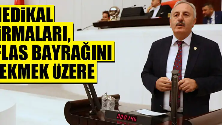 'MEDİKAL FİRMALARI, İFLAS BAYRAĞINI ÇEKMEK ÜZERE'