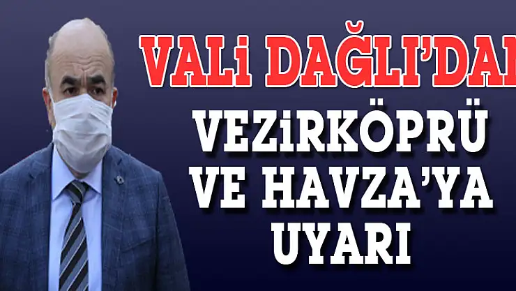 Vali Dağlı'dan Vezirköprü ve Havza'ya uyarı