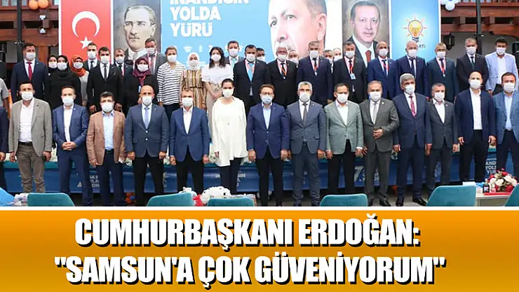 Cumhurbaşkanı Erdoğan: 'Samsun'a çok güveniyorum'