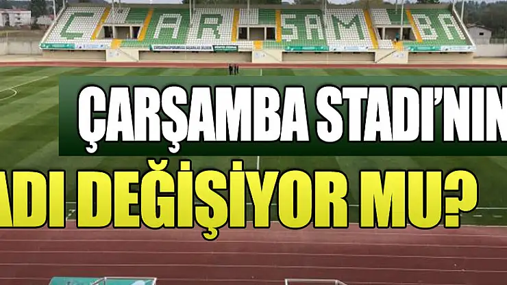 Çarşamba Stadı'nın adı değişiyor mu?