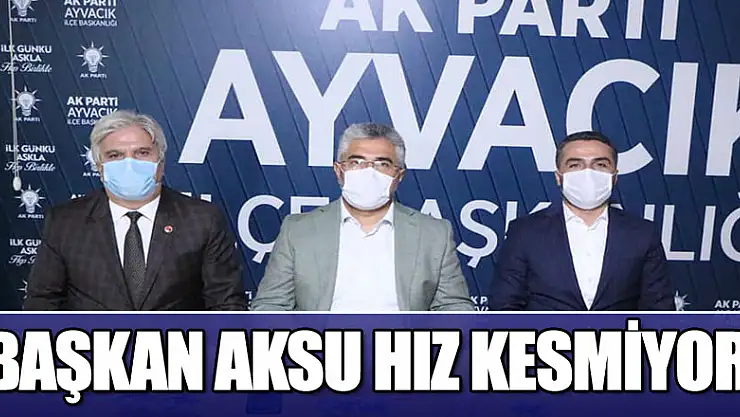 BAŞKAN AKSU HIZ KESMİYOR