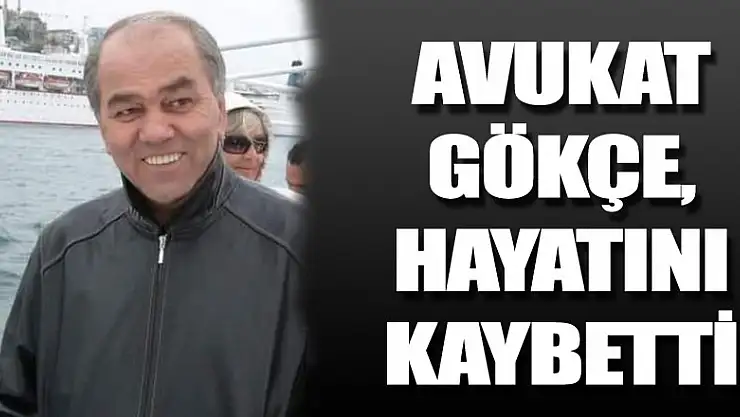 Avukat Gökçe, hayatını kaybetti