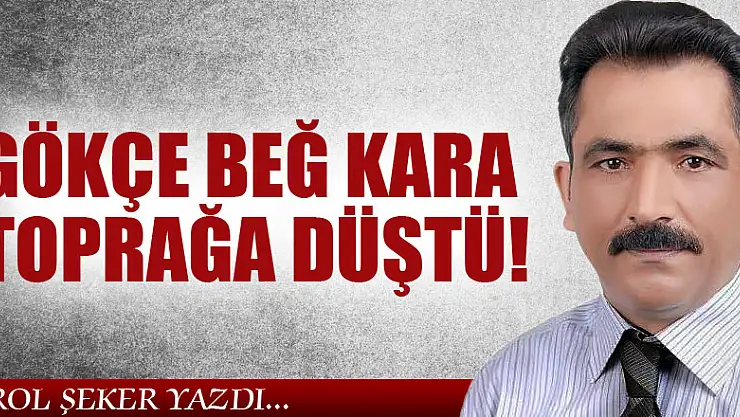 GÖKÇE BEĞ KARA TOPRAĞA DÜŞTÜ!