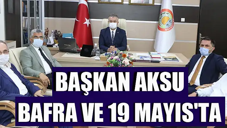 BAŞKAN AKSU BAFRA VE 19 MAYIS'TA