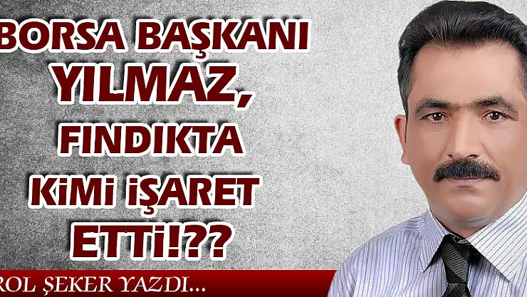 Borsa Başkanı Yılmaz, Fındıkta kimi işaret etti!??
