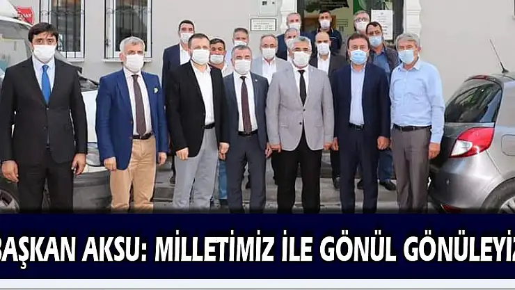 BAŞKAN AKSU: MİLLETİMİZ İLE GÖNÜL GÖNÜLEYİZ